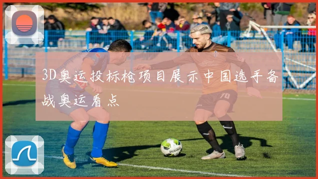 3D奥运投标枪项目展示中国选手备战奥运看点
