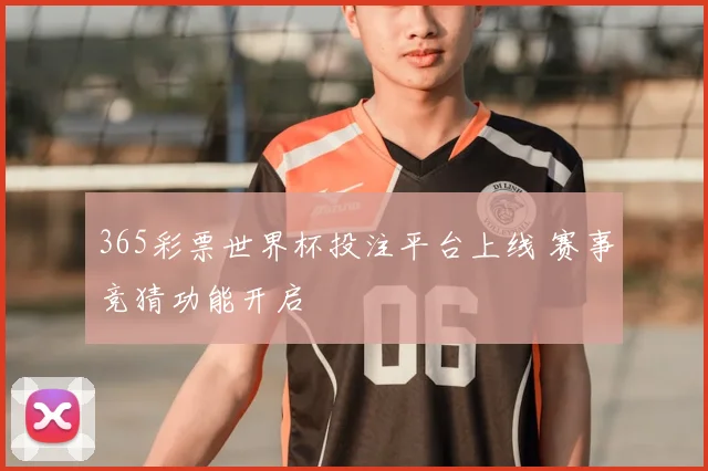 365彩票世界杯投注平台上线 赛事竞猜功能开启