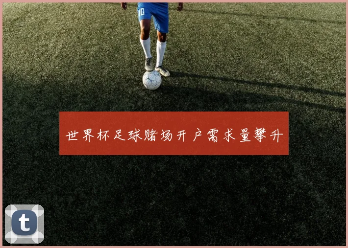 世界杯足球赌场开户需求量攀升