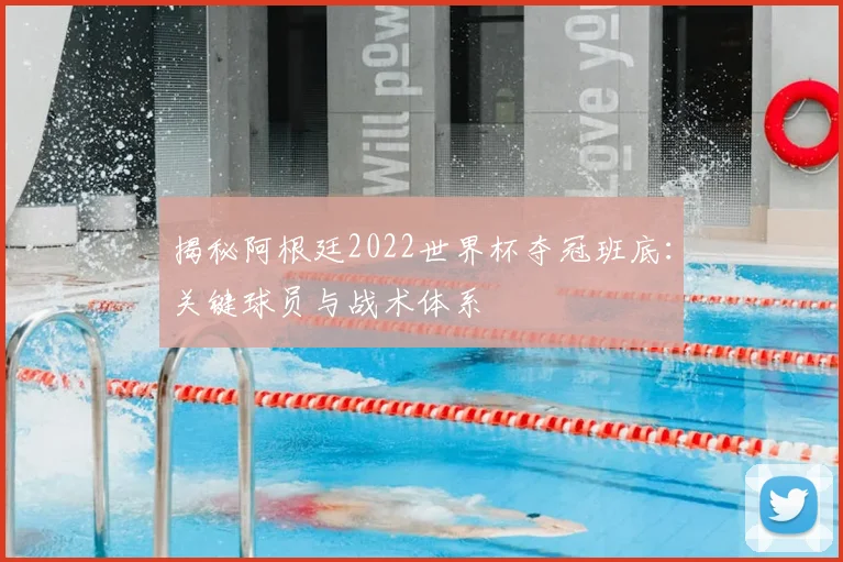 揭秘阿根廷2022世界杯夺冠班底：关键球员与战术体系