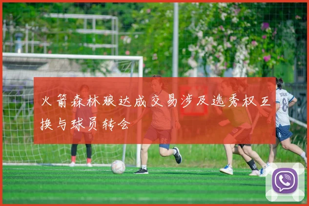 火箭森林狼达成交易涉及选秀权互换与球员转会