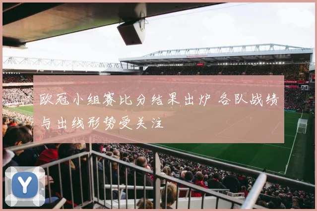 欧冠小组赛比分结果出炉 各队战绩与出线形势受关注