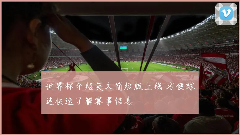 世界杯介绍英文简短版上线 方便球迷快速了解赛事信息