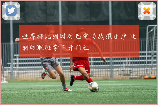 世界杯比利时对巴拿马战报出炉 比利时取胜拿下开门红