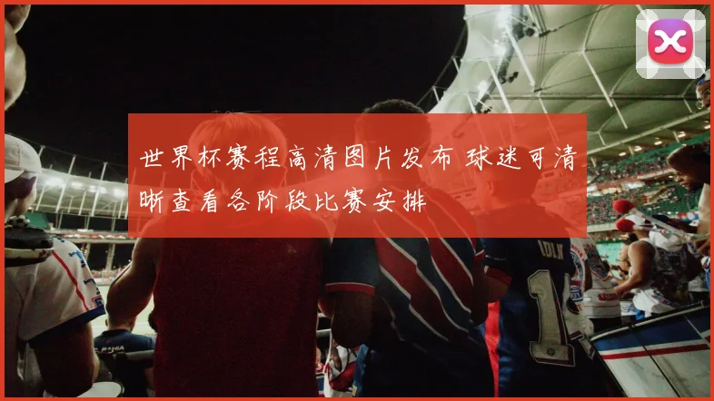 世界杯赛程高清图片发布 球迷可清晰查看各阶段比赛安排