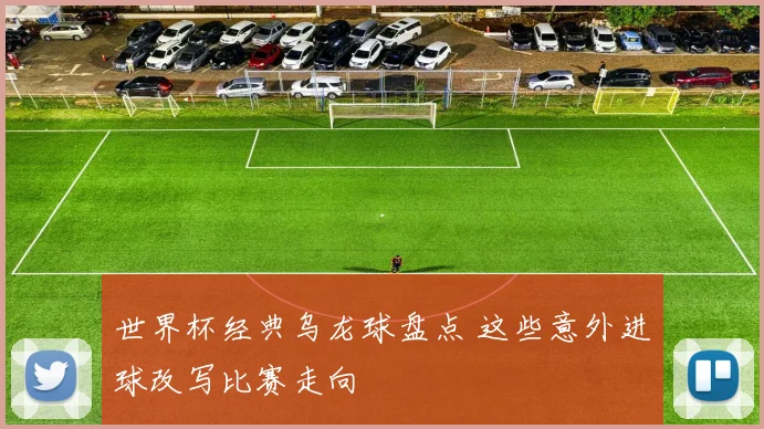 世界杯经典乌龙球盘点 这些意外进球改写比赛走向