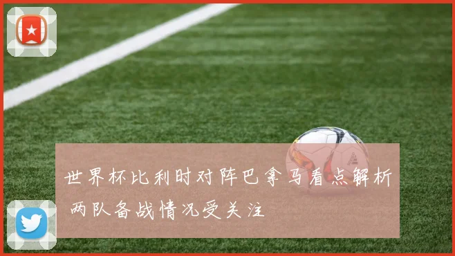 世界杯比利时对阵巴拿马看点解析 两队备战情况受关注