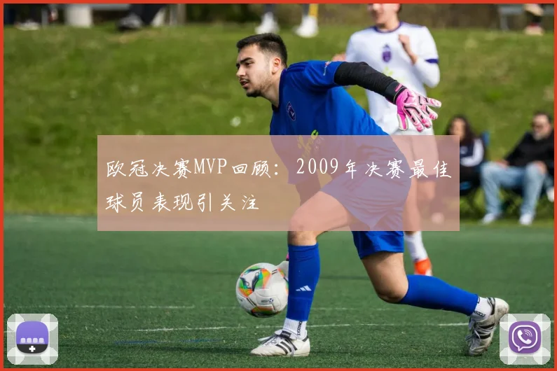 欧冠决赛MVP回顾:2009年决赛最佳球员表现引关注