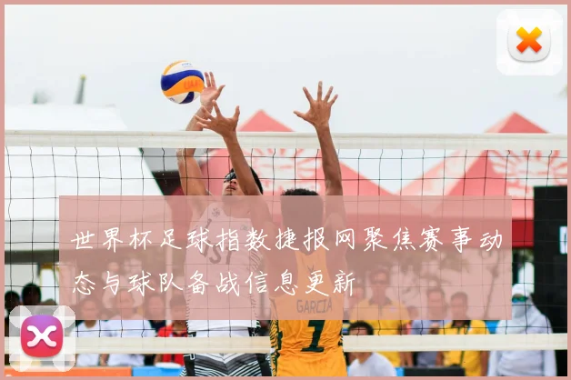 世界杯足球指数捷报网聚焦赛事动态与球队备战信息更新