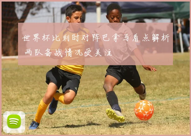 世界杯比利时对阵巴拿马看点解析 两队备战情况受关注