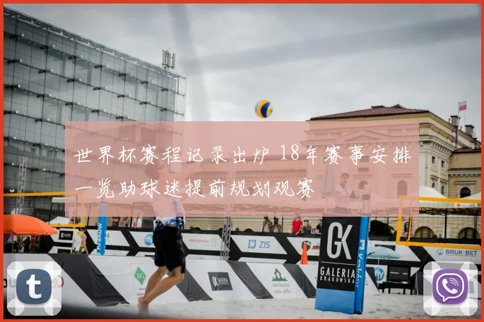 世界杯赛程记录出炉 18年赛事安排一览助球迷提前规划观赛