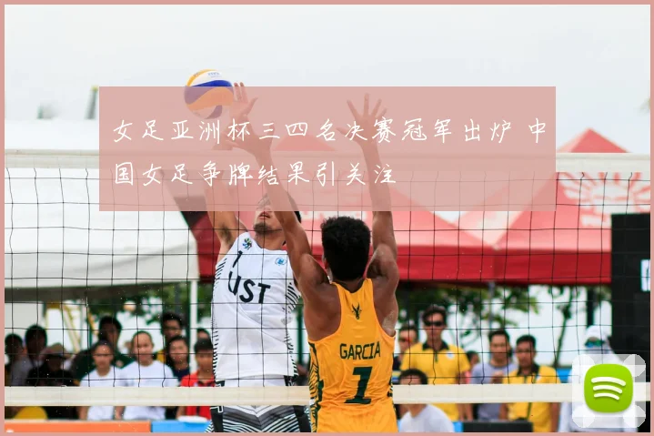 女足亚洲杯三四名决赛冠军出炉 中国女足争牌结果引关注