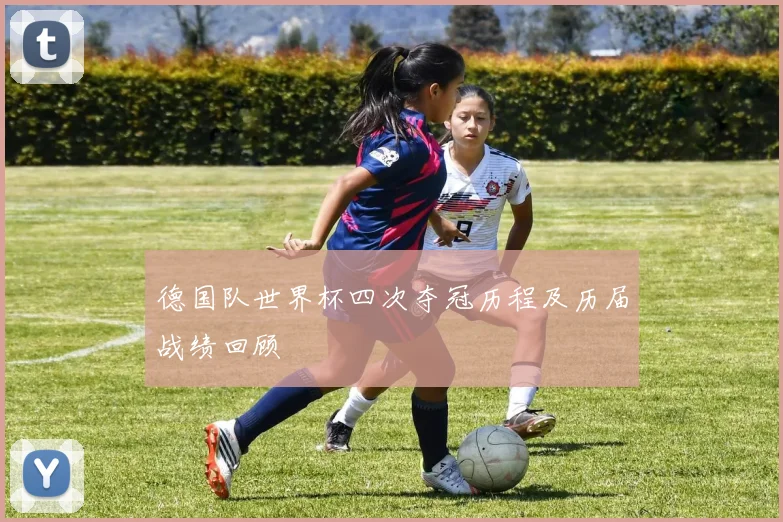 德国队世界杯四次夺冠历程及历届战绩回顾