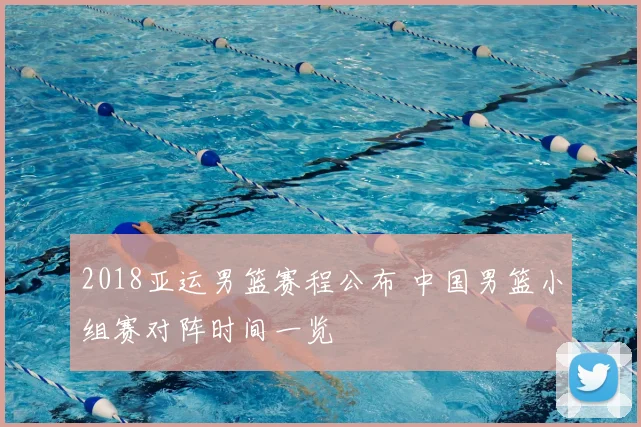 2018亚运男篮赛程公布 中国男篮小组赛对阵时间一览