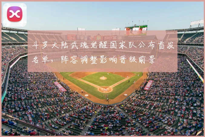 斗罗大陆武魂觉醒国家队公布首发名单，阵容调整影响晋级前景