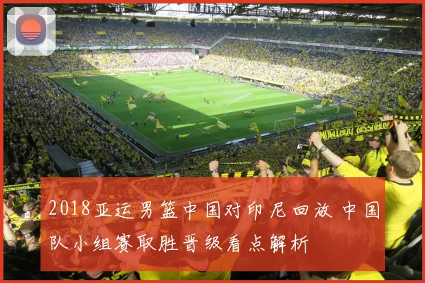 2018亚运男篮中国对印尼回放 中国队小组赛取胜晋级看点解析