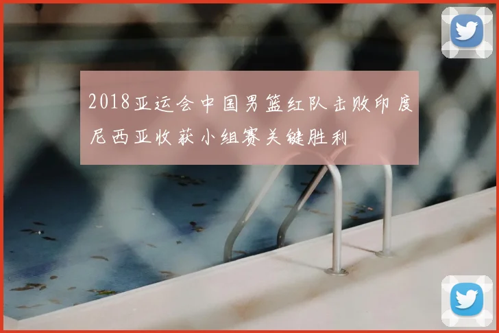 2018亚运会中国男篮红队击败印度尼西亚收获小组赛关键胜利