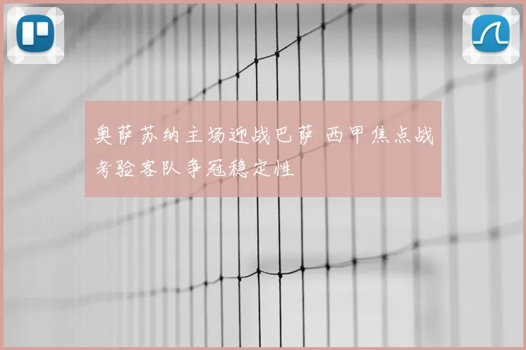 奥萨苏纳主场迎战巴萨 西甲焦点战考验客队争冠稳定性