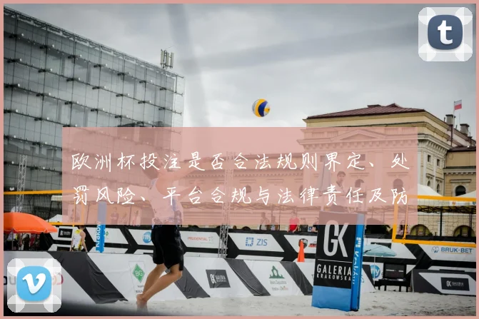 欧洲杯投注是否合法规则界定、处罚风险、平台合规与法律责任及防范要点