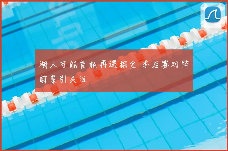 湖人可能首轮再遇掘金 季后赛对阵前景引关注