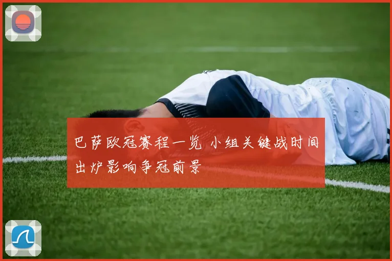 巴萨欧冠赛程一览 小组关键战时间出炉影响争冠前景