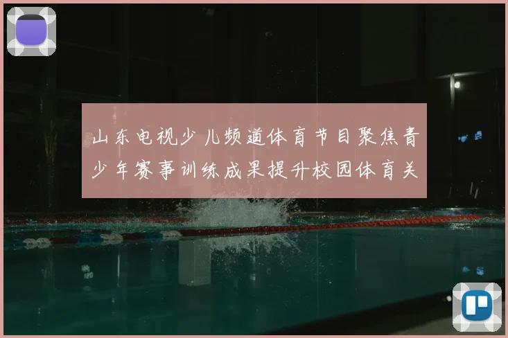 山东电视少儿频道体育节目聚焦青少年赛事训练成果提升校园体育关注度