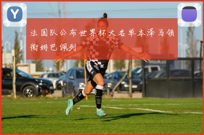 法国队公布世界杯大名单本泽马领衔姆巴佩列