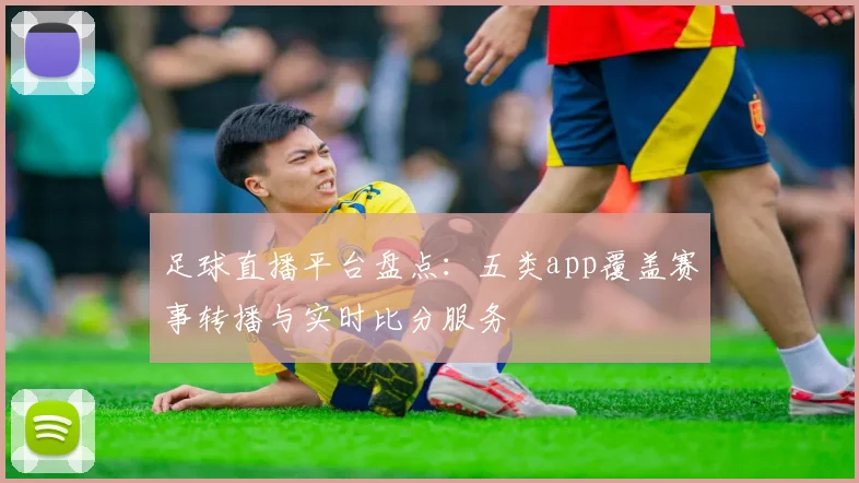 足球直播平台盘点：五类app覆盖赛事转播与实时比分服务
