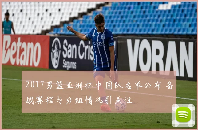 2017男篮亚洲杯中国队名单公布 备战赛程与分组情况引关注