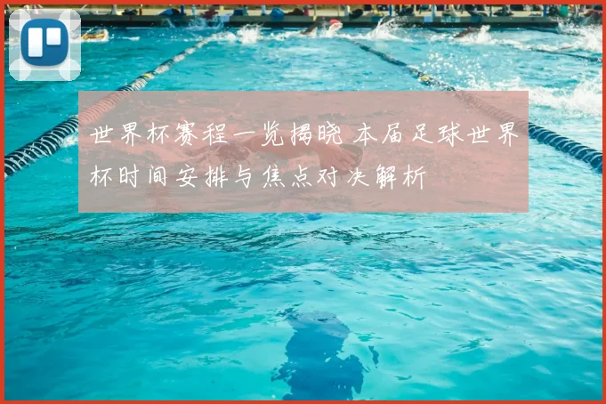 世界杯赛程一览揭晓 本届足球世界杯时间安排与焦点对决解析