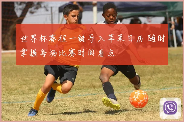 世界杯赛程一键导入苹果日历 随时掌握每场比赛时间看点