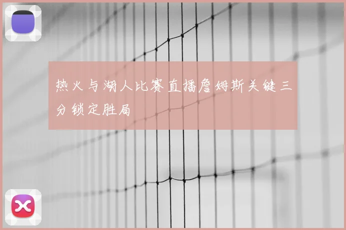 热火与湖人比赛直播詹姆斯关键三分锁定胜局