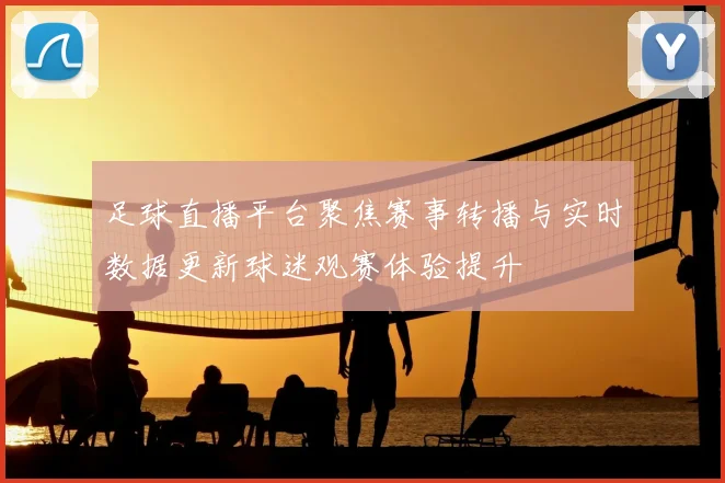 足球直播平台聚焦赛事转播与实时数据更新球迷观赛体验提升