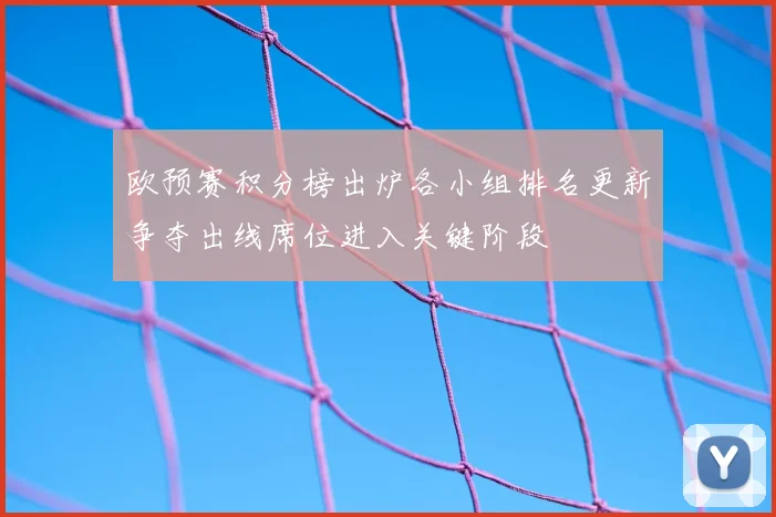 欧预赛积分榜出炉各小组排名更新争夺出线席位进入关键阶段