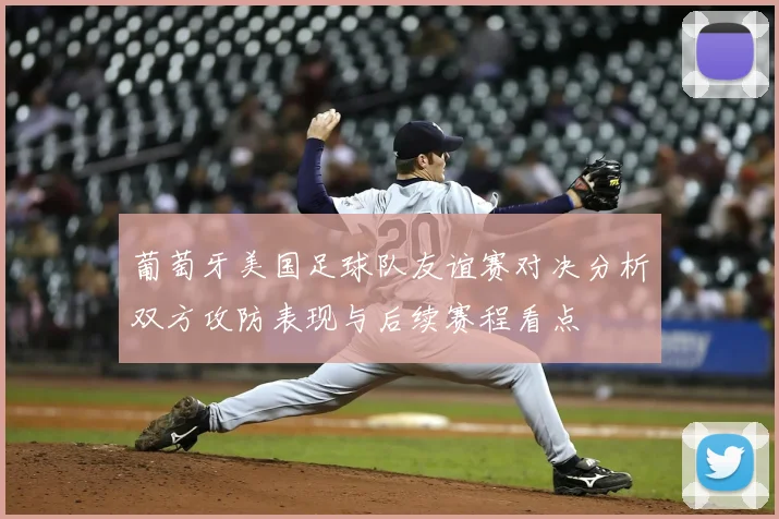 葡萄牙美国足球队友谊赛对决分析双方攻防表现与后续赛程看点
