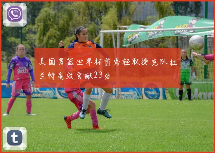 美国男篮世界杯首秀轻取捷克队杜兰特高效贡献23分