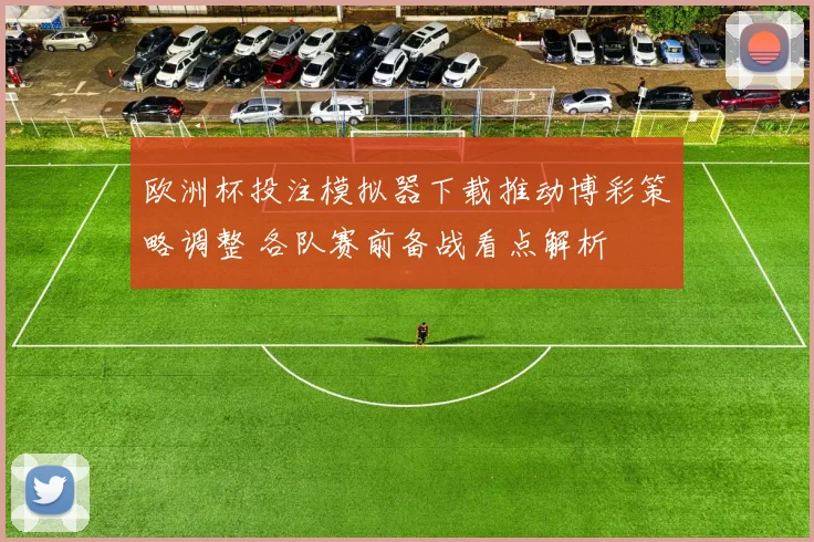 欧洲杯投注模拟器下载推动博彩策略调整 各队赛前备战看点解析