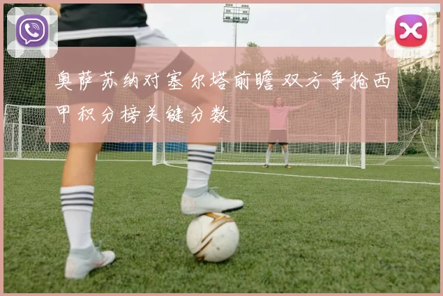 奥萨苏纳对塞尔塔前瞻 双方争抢西甲积分榜关键分数