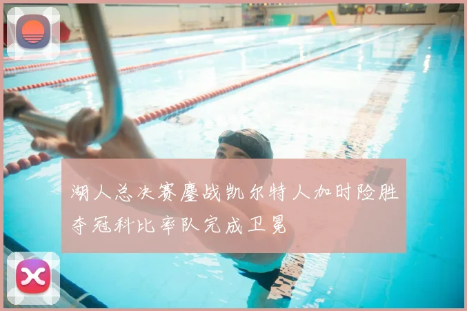 湖人总决赛鏖战凯尔特人加时险胜夺冠科比率队完成卫冕