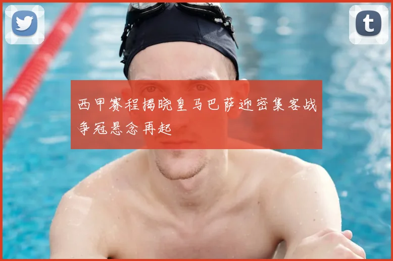 西甲赛程揭晓皇马巴萨迎密集客战争冠悬念再起