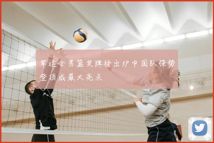 军运会男篮奖牌榜出炉中国队强势登顶成最大亮点