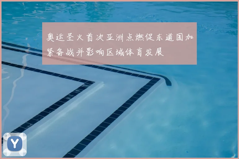 奥运圣火首次亚洲点燃促东道国加紧备战并影响区域体育发展