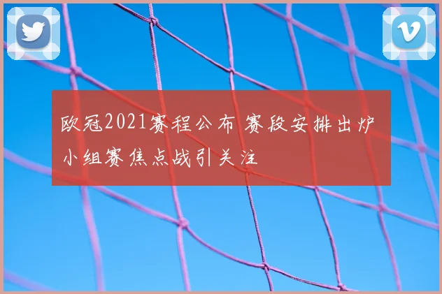 欧冠2021赛程公布 赛段安排出炉 小组赛焦点战引关注