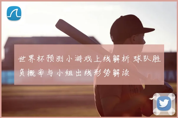 世界杯预测小游戏上线解析 球队胜负概率与小组出线形势解读