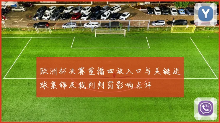 欧洲杯决赛重播回放入口与关键进球集锦及裁判判罚影响点评