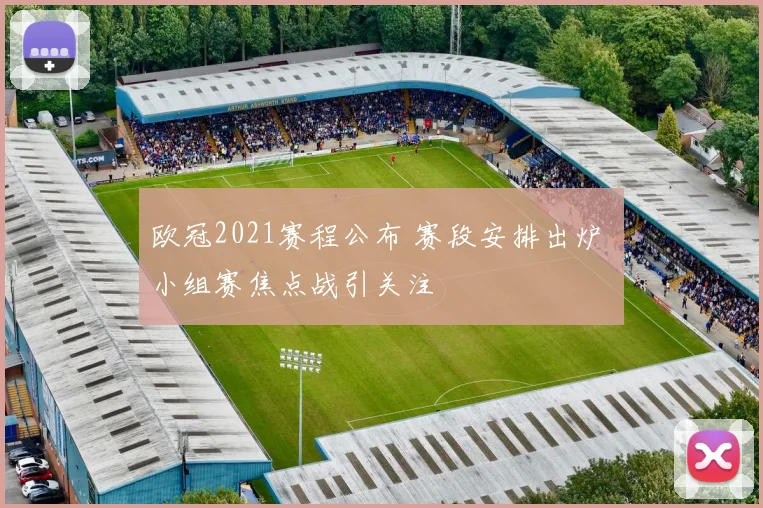 欧冠2021赛程公布 赛段安排出炉 小组赛焦点战引关注
