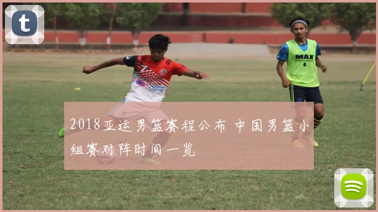 2018亚运男篮赛程公布 中国男篮小组赛对阵时间一览